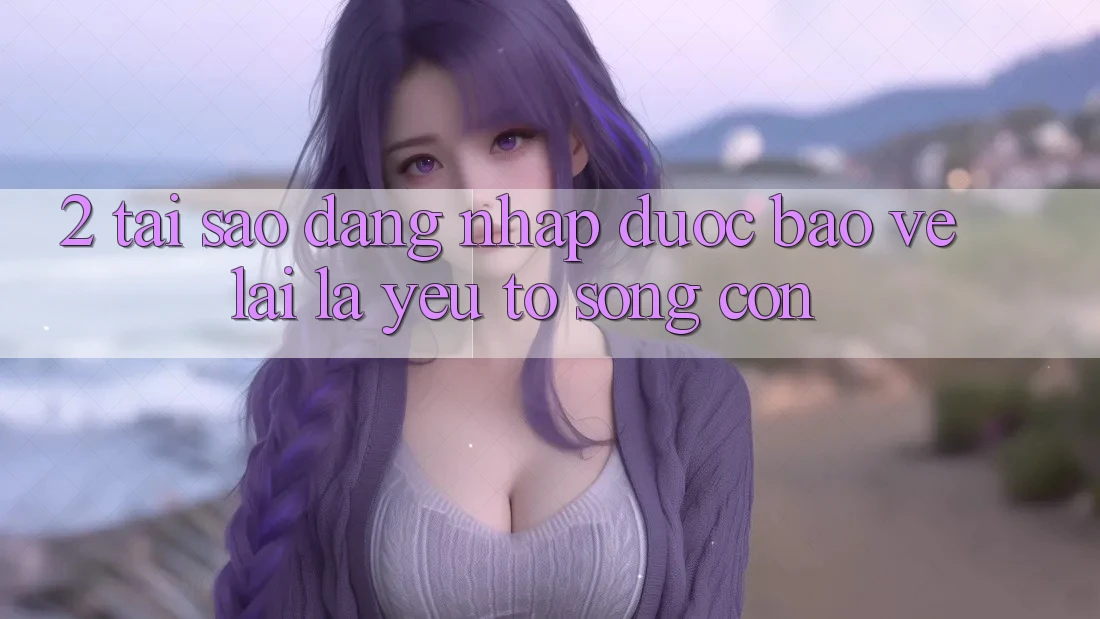 2. Tại Sao “Đăng Nhập Được bảo vệ” Lại Là Yếu Tố Sống Còn?