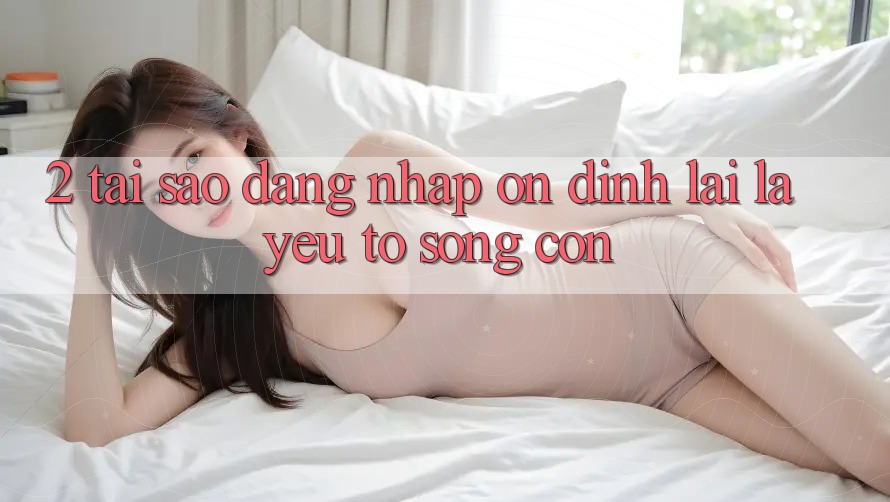 2. Tại Sao “Đăng Nhập Ổn định” Lại Là Yếu Tố Sống Còn?