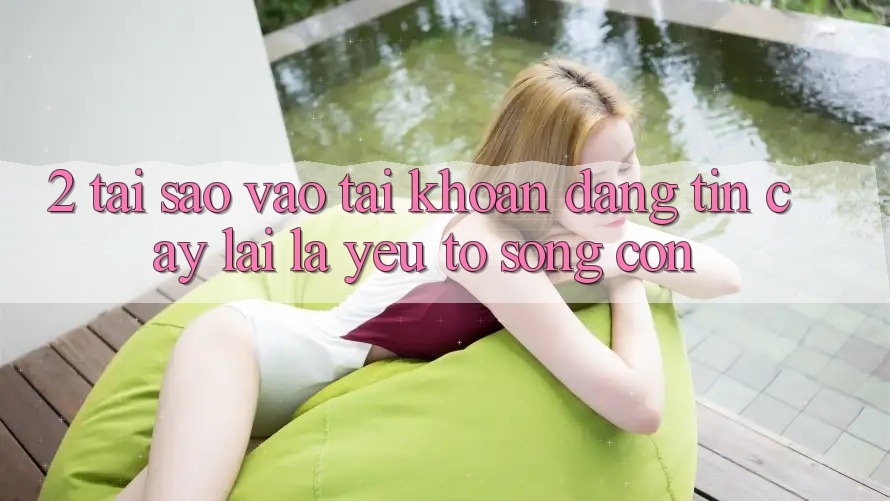 2. Tại Sao “Vào tài khoản Đáng tin cậy” Lại Là Yếu Tố Sống Còn?