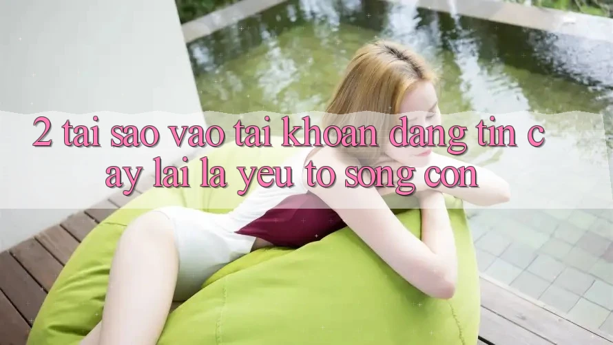 2. Tại Sao “Vào tài khoản Đáng tin cậy” Lại Là Yếu Tố Sống Còn?