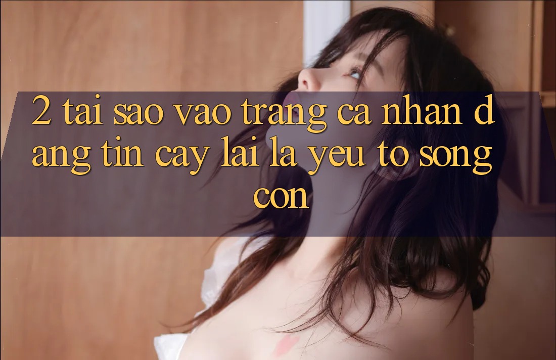 2. Tại Sao “Vào trang cá nhân Đáng tin cậy” Lại Là Yếu Tố Sống Còn?