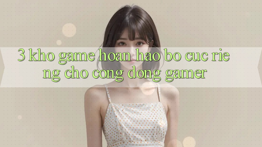 3. Kho Game Hoàn hảo Bố cục Riêng Cho Cộng Đồng Gamer