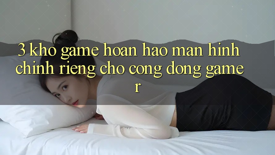 3. Kho Game Hoàn hảo Màn hình chính Riêng Cho Cộng Đồng Gamer