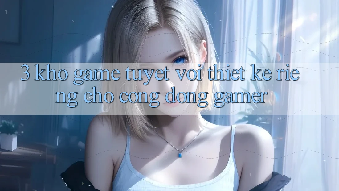 3. Kho Game Tuyệt vời Thiết Kế Riêng Cho Cộng Đồng Gamer