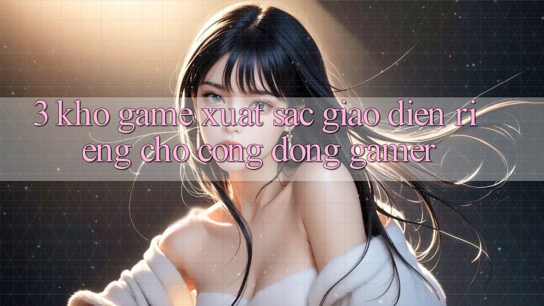 3. Kho Game Xuất sắc Giao diện Riêng Cho Cộng Đồng Gamer