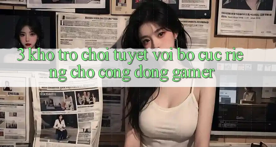 3. Kho Trò chơi Tuyệt vời Bố cục Riêng Cho Cộng Đồng Gamer