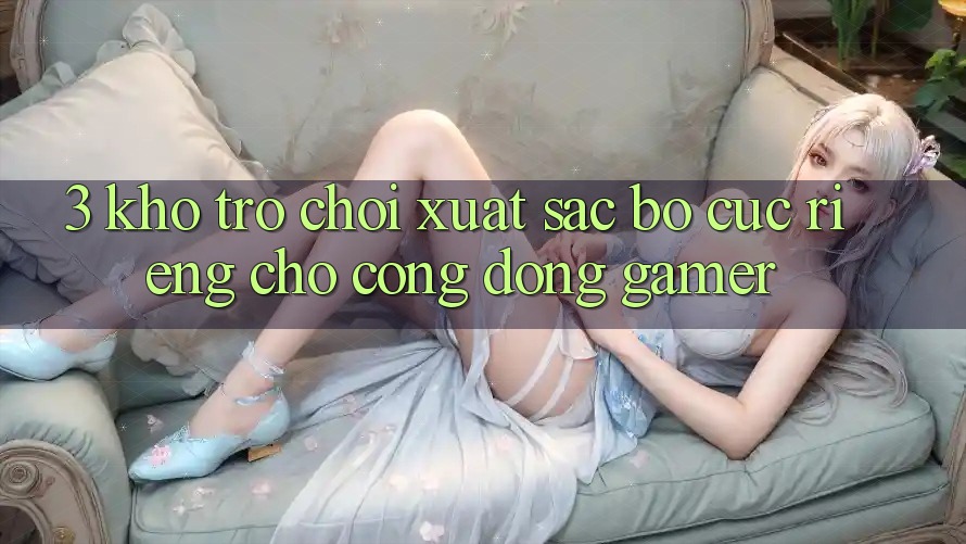 3. Kho Trò chơi Xuất sắc Bố cục Riêng Cho Cộng Đồng Gamer