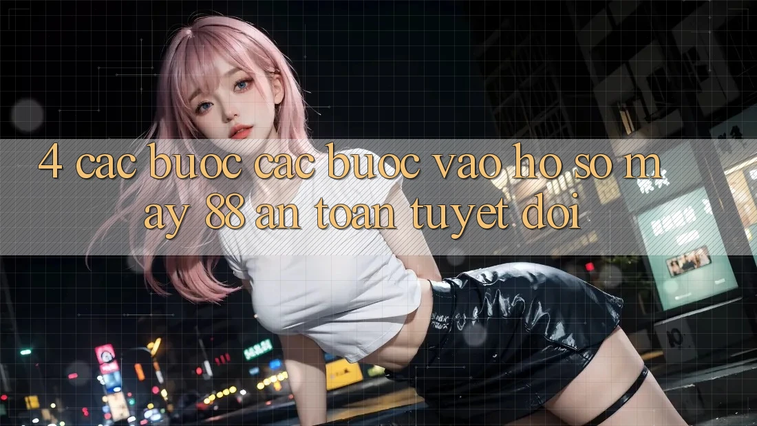 4. Các bước Các Bước Vào hồ sơ May-88 An Toàn Tuyệt Đối