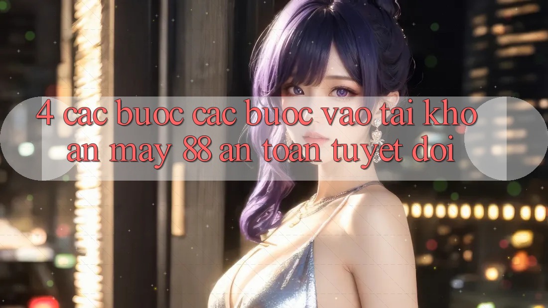 4. Các bước Các Bước Vào tài khoản May-88 An Toàn Tuyệt Đối