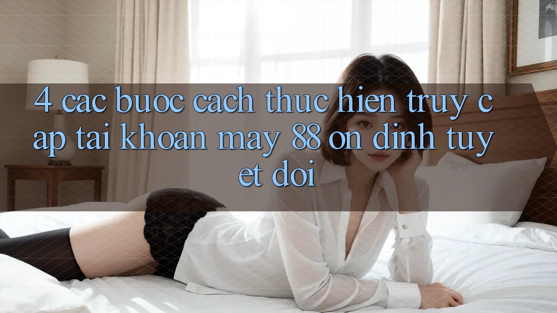 4. Các bước Cách thực hiện Truy cập tài khoản May-88 Ổn định Tuyệt Đối