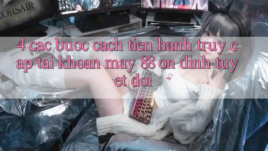 4. Các bước Cách tiến hành Truy cập tài khoản May-88 Ổn định Tuyệt Đối