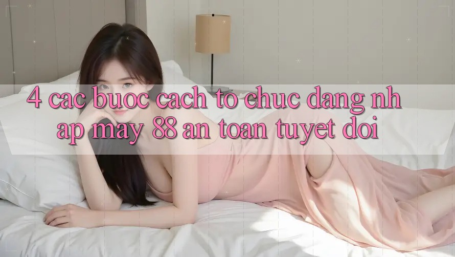 4. Các bước Cách tổ chức Đăng Nhập May-88 An Toàn Tuyệt Đối