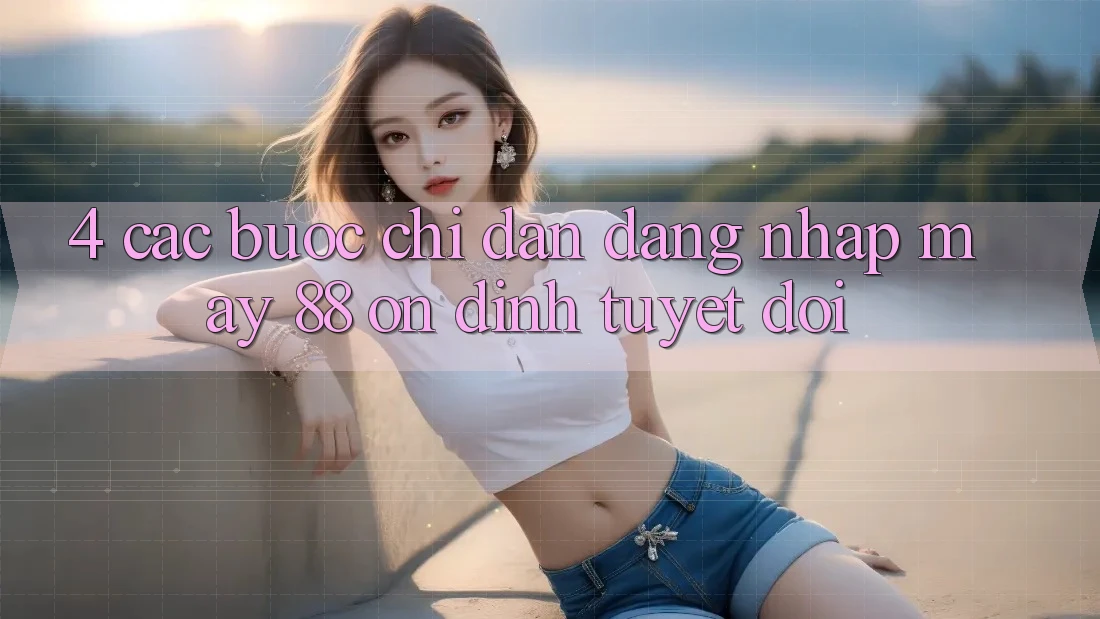 4. Các bước Chỉ dẫn Đăng Nhập May-88 Ổn định Tuyệt Đối