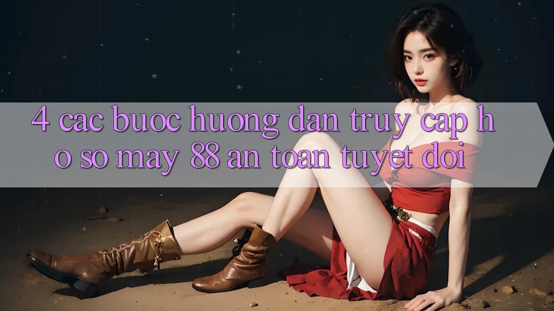 4. Các bước Hướng dẫn Truy cập hồ sơ May-88 An toàn Tuyệt Đối