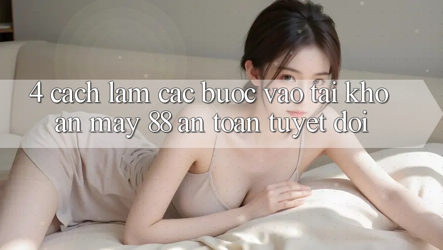 4. Cách làm Các Bước Vào tài khoản May-88 An Toàn Tuyệt Đối
