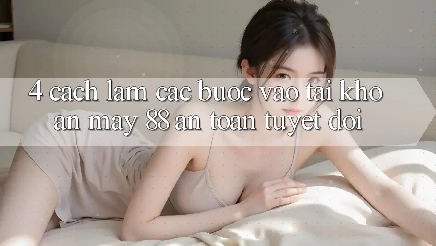 4. Cách làm Các Bước Vào tài khoản May-88 An Toàn Tuyệt Đối