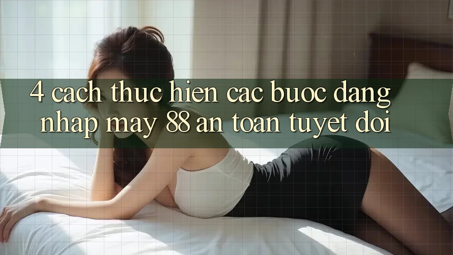 4. Cách thực hiện Các Bước Đăng Nhập May-88 An Toàn Tuyệt Đối