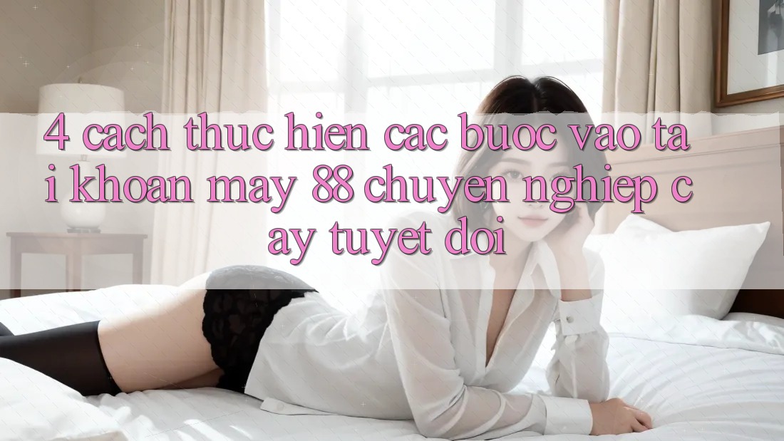 4. Cách thực hiện Các Bước Vào tài khoản May-88 Chuyên nghiệp cậy Tuyệt Đối