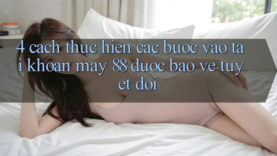 4. Cách thực hiện Các Bước Vào tài khoản May-88 Được bảo vệ Tuyệt Đối