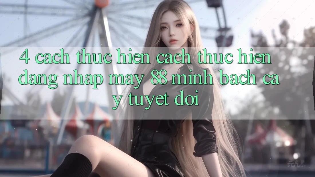 4. Cách thực hiện Cách thực hiện Đăng Nhập May-88 Minh bạch cậy Tuyệt Đối