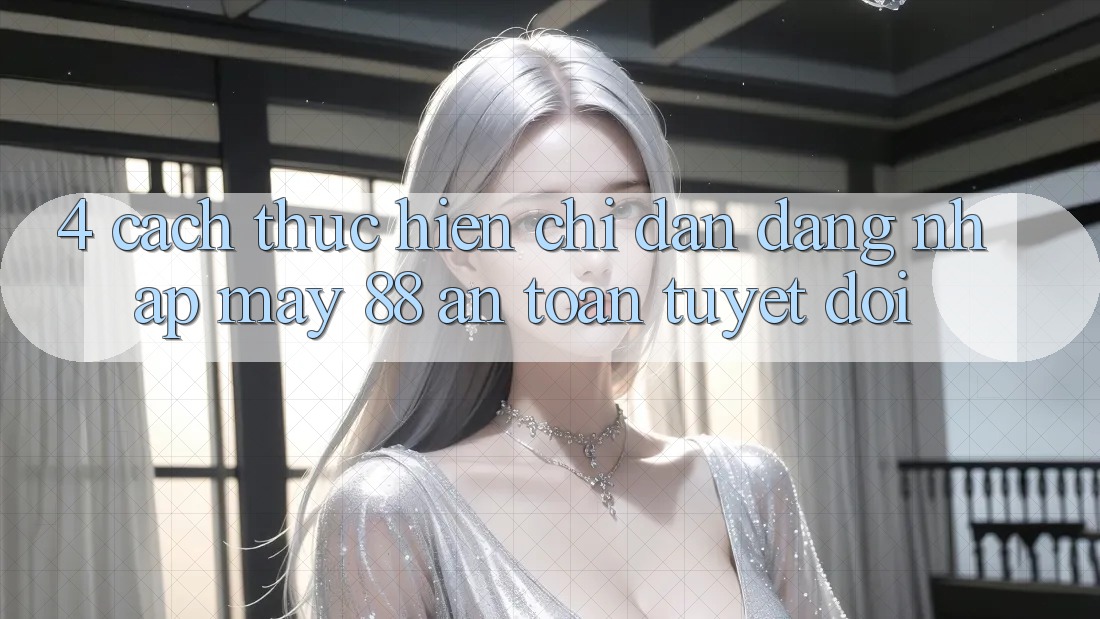 4. Cách thực hiện Chỉ dẫn Đăng Nhập May-88 An Toàn Tuyệt Đối