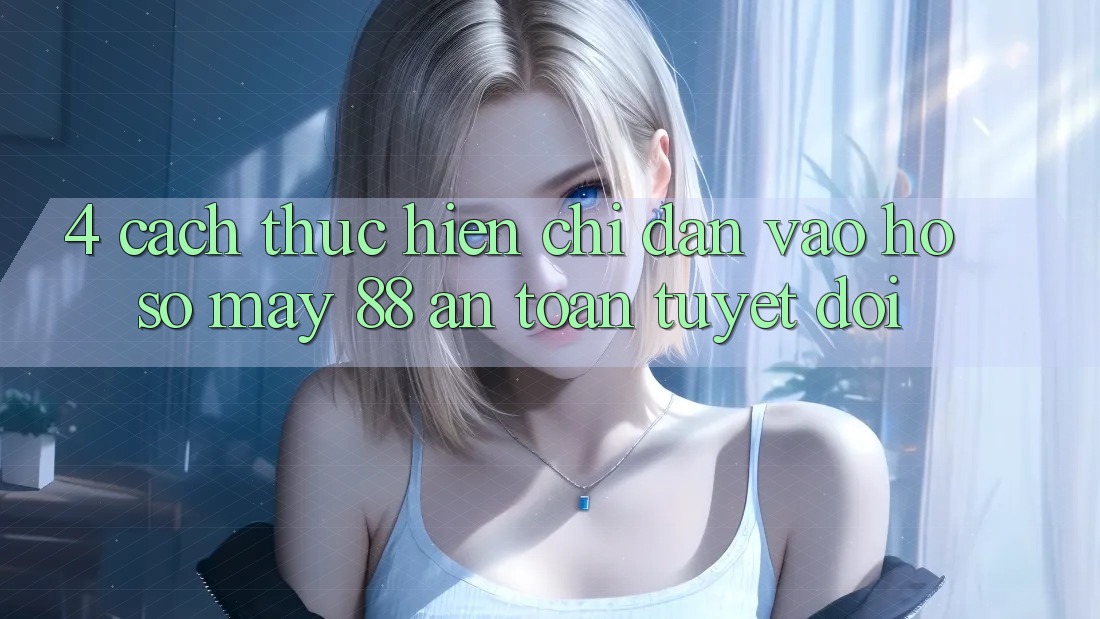 4. Cách thực hiện Chỉ dẫn Vào hồ sơ May-88 An Toàn Tuyệt Đối