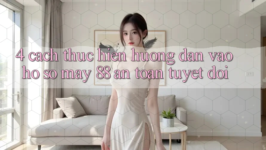 4. Cách thực hiện Hướng dẫn Vào hồ sơ May-88 An Toàn Tuyệt Đối