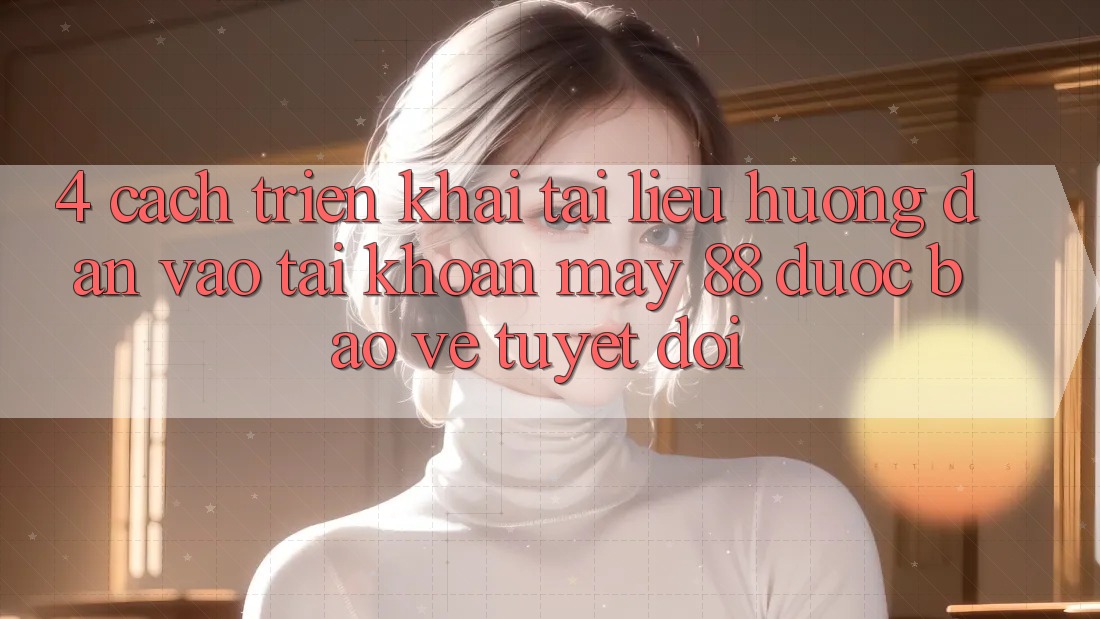 4. Cách triển khai Tài liệu hướng dẫn Vào tài khoản May-88 Được bảo vệ Tuyệt Đối