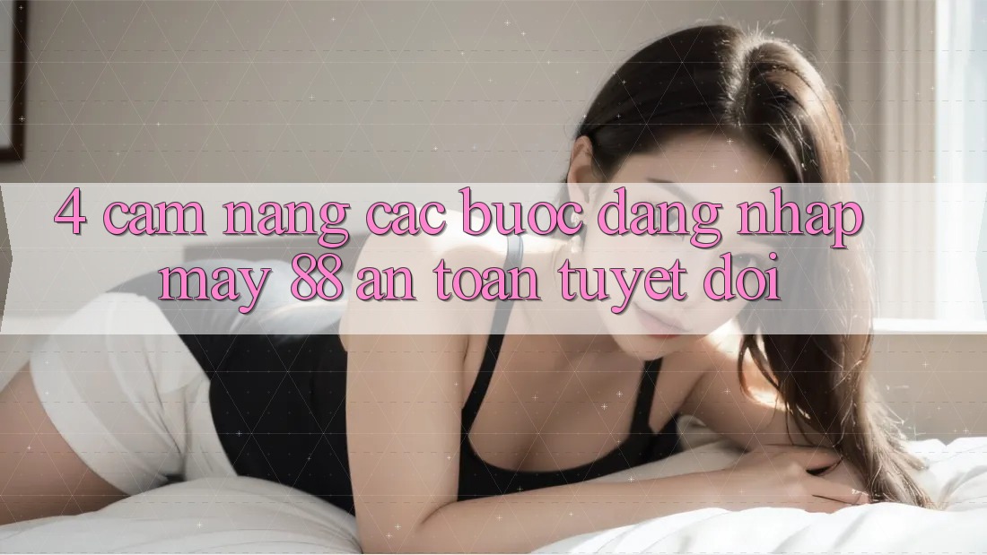 4. Cẩm nang Các Bước Đăng Nhập May-88 An Toàn Tuyệt Đối