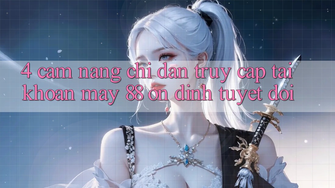 4. Cẩm nang Chỉ dẫn Truy cập tài khoản May-88 Ổn định Tuyệt Đối
