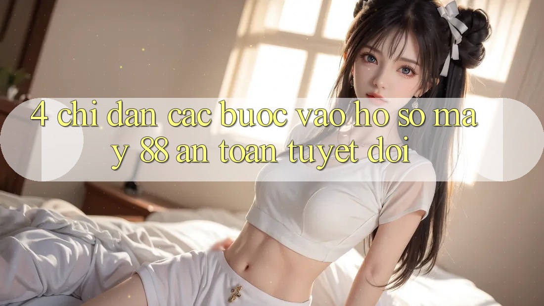 4. Chỉ dẫn Các Bước Vào hồ sơ May-88 An Toàn Tuyệt Đối