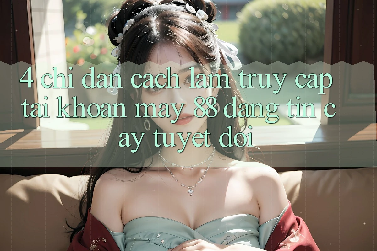 4. Chỉ dẫn Cách làm Truy cập tài khoản May-88 Đáng tin cậy Tuyệt Đối