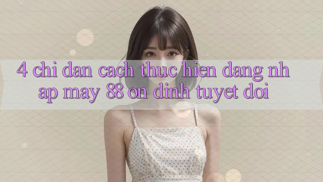 4. Chỉ dẫn Cách thực hiện Đăng Nhập May-88 Ổn định Tuyệt Đối
