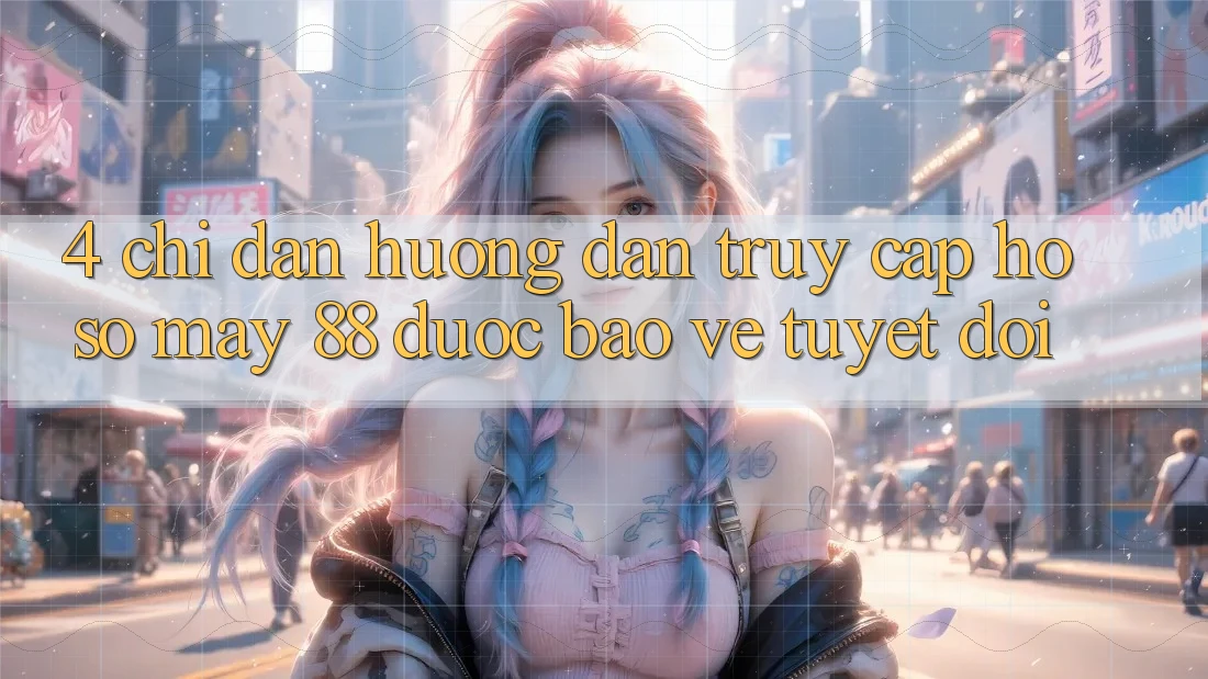 4. Chỉ dẫn Hướng dẫn Truy cập hồ sơ May-88 Được bảo vệ Tuyệt Đối