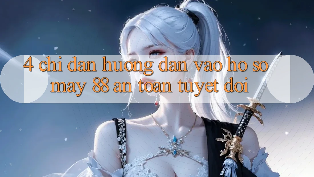 4. Chỉ dẫn Hướng dẫn Vào hồ sơ May-88 An Toàn Tuyệt Đối
