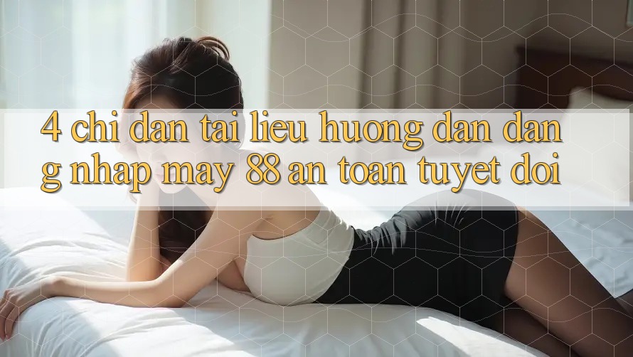 4. Chỉ dẫn Tài liệu hướng dẫn Đăng Nhập May-88 An Toàn Tuyệt Đối