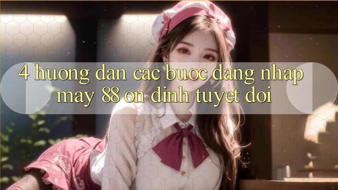 4. Hướng Dẫn Các Bước Đăng Nhập May-88 Ổn định Tuyệt Đối