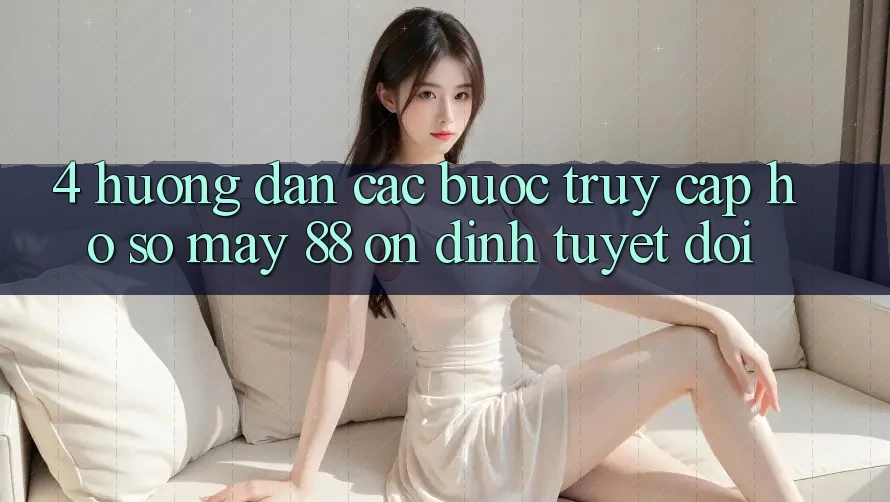 4. Hướng Dẫn Các Bước Truy cập hồ sơ May-88 Ổn định Tuyệt Đối