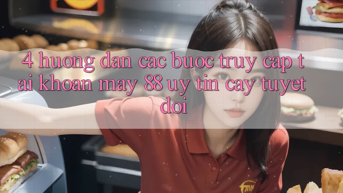 4. Hướng Dẫn Các Bước Truy cập tài khoản May-88 Uy tín cậy Tuyệt Đối