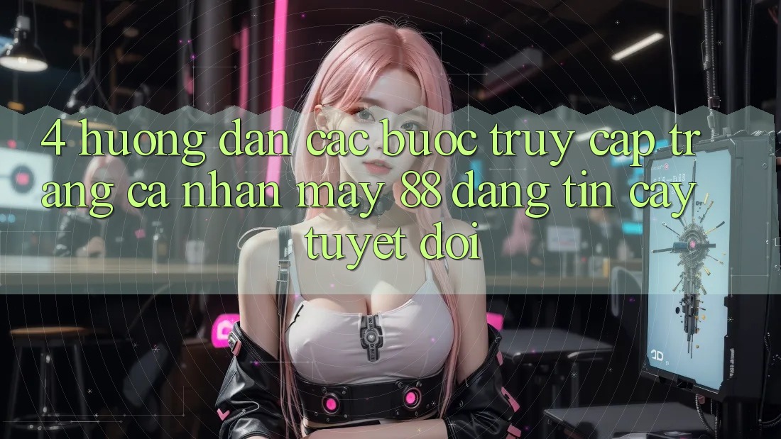 4. Hướng Dẫn Các Bước Truy cập trang cá nhân May-88 Đáng tin cậy Tuyệt Đối