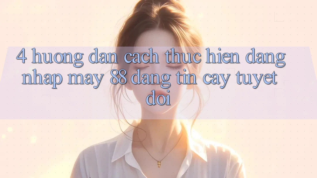 4. Hướng Dẫn Cách thực hiện Đăng Nhập May-88 Đáng tin cậy Tuyệt Đối