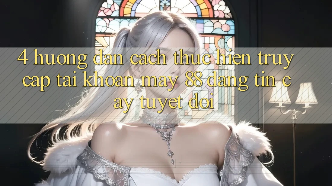4. Hướng Dẫn Cách thực hiện Truy cập tài khoản May-88 Đáng tin cậy Tuyệt Đối