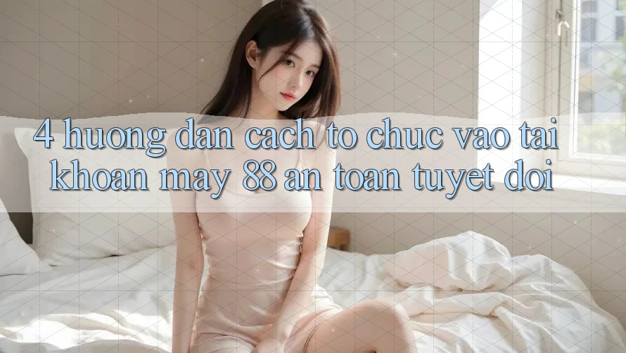 4. Hướng Dẫn Cách tổ chức Vào tài khoản May-88 An Toàn Tuyệt Đối
