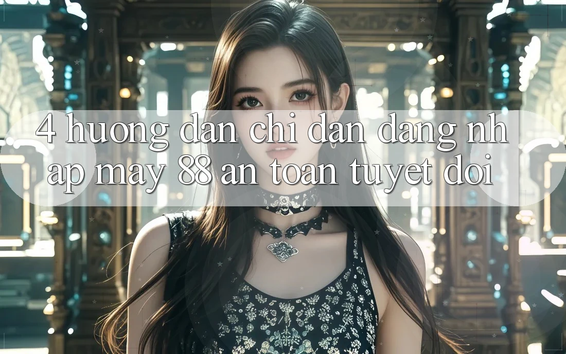 4. Hướng Dẫn Chỉ dẫn Đăng Nhập May-88 An Toàn Tuyệt Đối