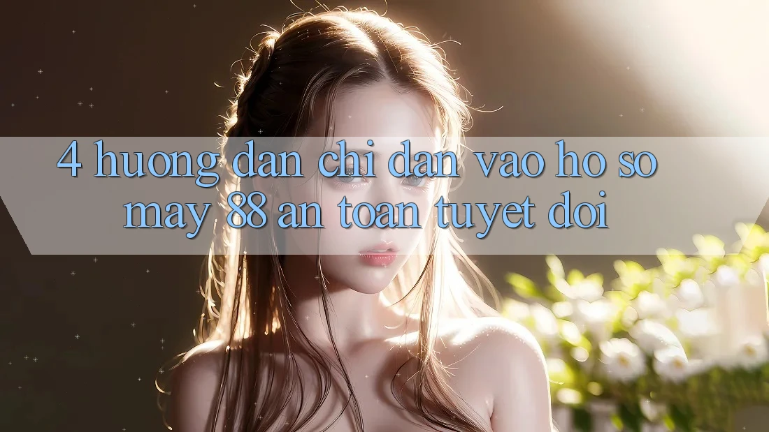 4. Hướng Dẫn Chỉ dẫn Vào hồ sơ May-88 An Toàn Tuyệt Đối