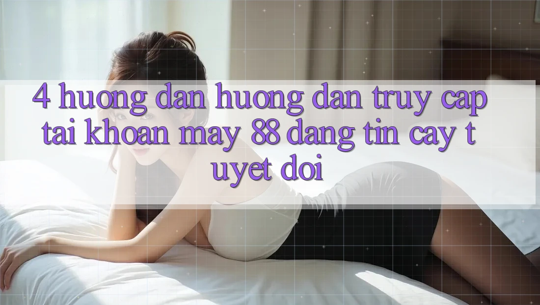 4. Hướng Dẫn Hướng dẫn Truy cập tài khoản May-88 Đáng tin cậy Tuyệt Đối