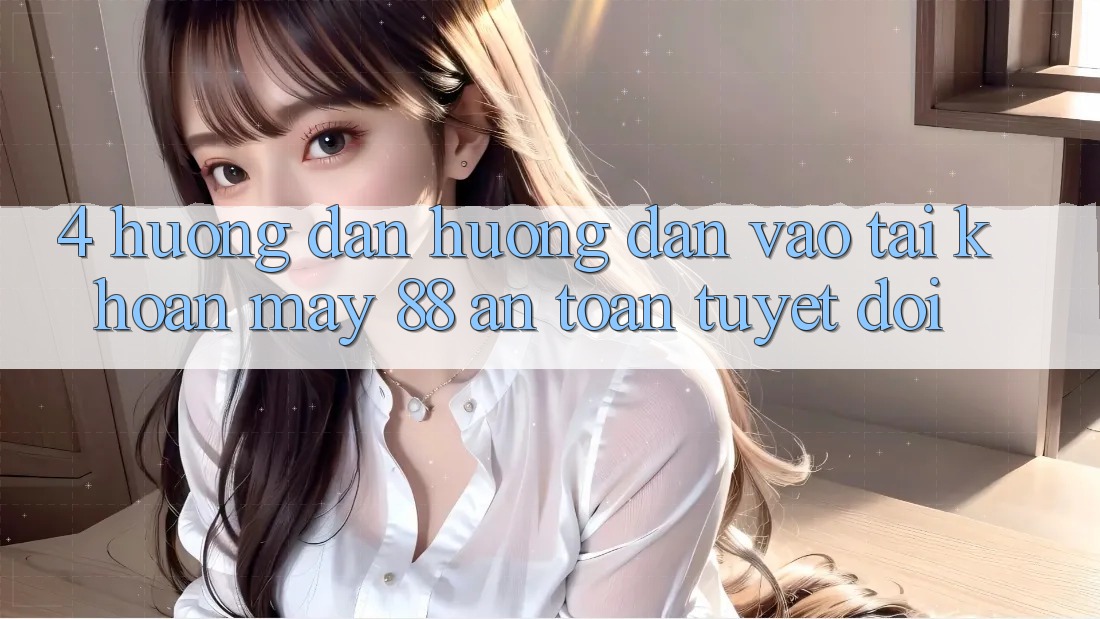 4. Hướng Dẫn Hướng dẫn Vào tài khoản May-88 An toàn Tuyệt Đối