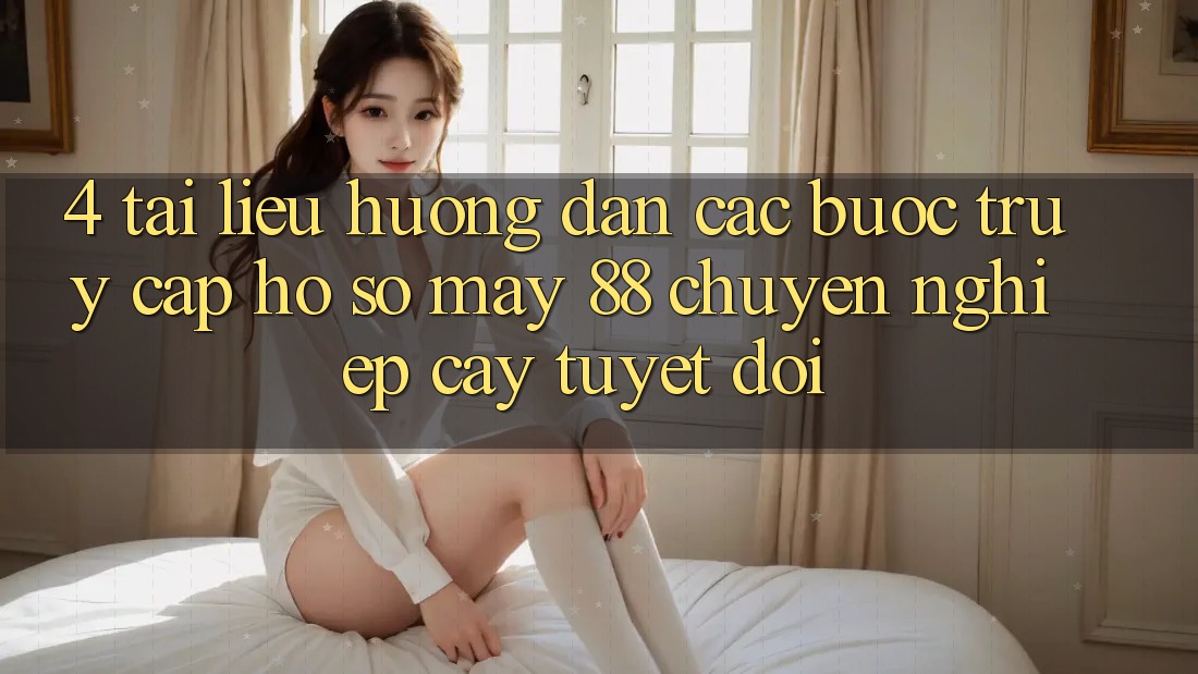 4. Tài liệu hướng dẫn Các Bước Truy cập hồ sơ May-88 Chuyên nghiệp cậy Tuyệt Đối