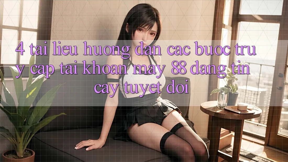 4. Tài liệu hướng dẫn Các Bước Truy cập tài khoản May-88 Đáng tin cậy Tuyệt Đối