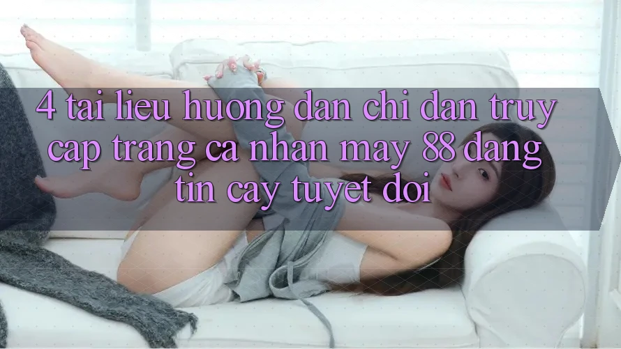 4. Tài liệu hướng dẫn Chỉ dẫn Truy cập trang cá nhân May-88 Đáng tin cậy Tuyệt Đối